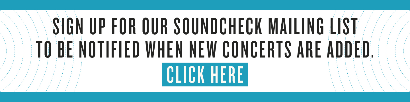 Sign up for our soundcheck mailing list to be notified when new concerts are added.